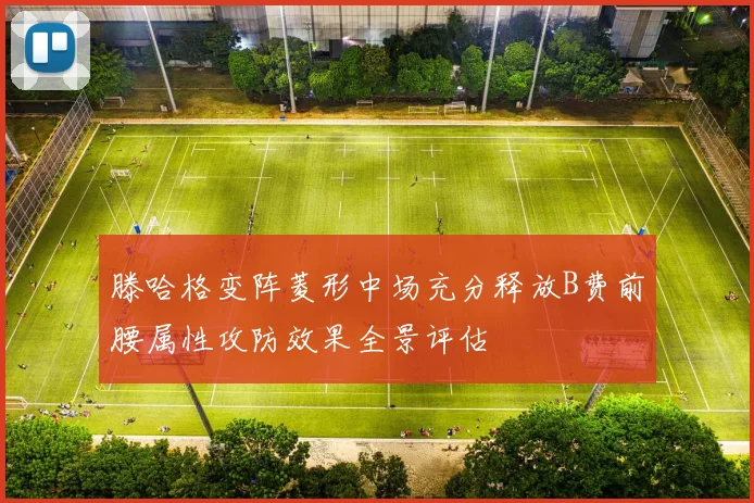 滕哈格变阵菱形中场充分释放B费前腰属性攻防效果全景评估