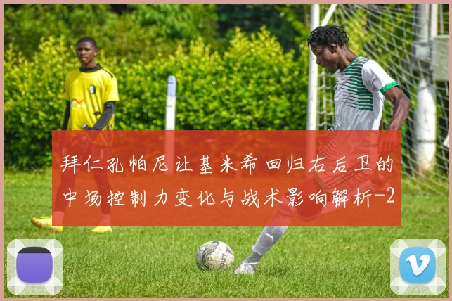 拜仁孔帕尼让基米希回归右后卫的中场控制力变化与战术影响解析
