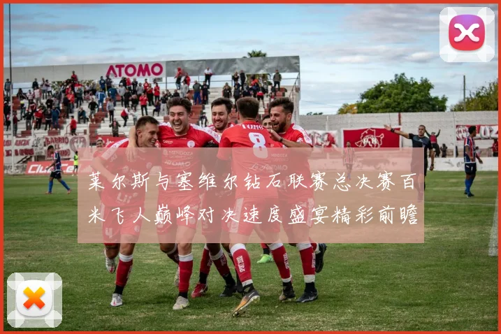 莱尔斯与塞维尔钻石联赛总决赛百米飞人巅峰对决速度盛宴精彩前瞻