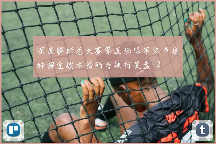 深度解析总决赛第五场绿军末节逆转掘金战术密码与执行复盘
