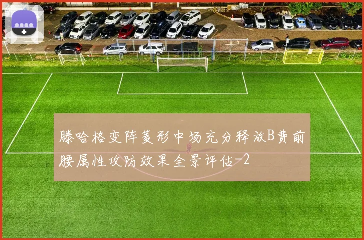 滕哈格变阵菱形中场充分释放B费前腰属性攻防效果全景评估