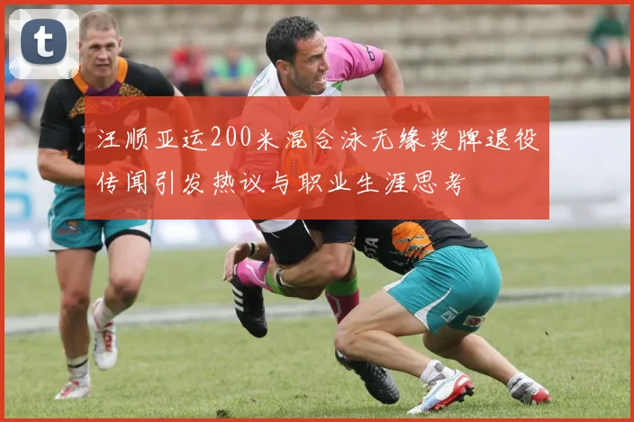汪顺亚运200米混合泳无缘奖牌退役传闻引发热议与职业生涯思考