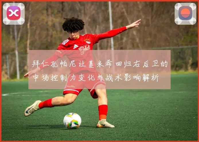 拜仁孔帕尼让基米希回归右后卫的中场控制力变化与战术影响解析