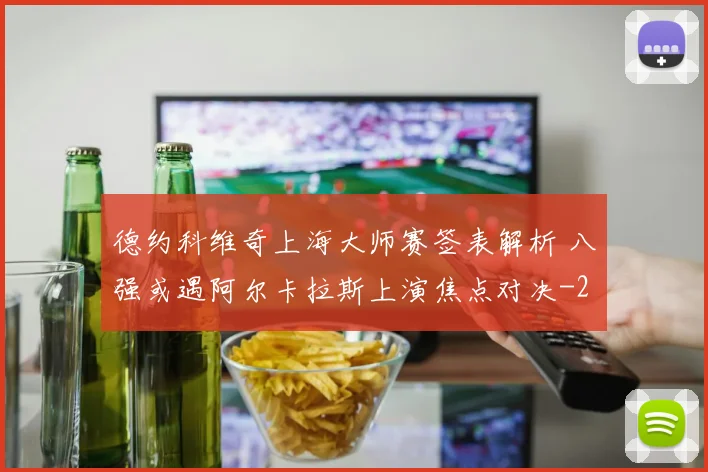 德约科维奇上海大师赛签表解析 八强或遇阿尔卡拉斯上演焦点对决