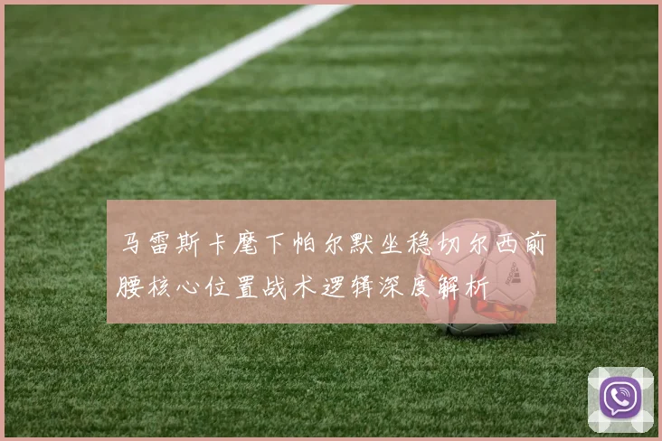 马雷斯卡麾下帕尔默坐稳切尔西前腰核心位置战术逻辑深度解析