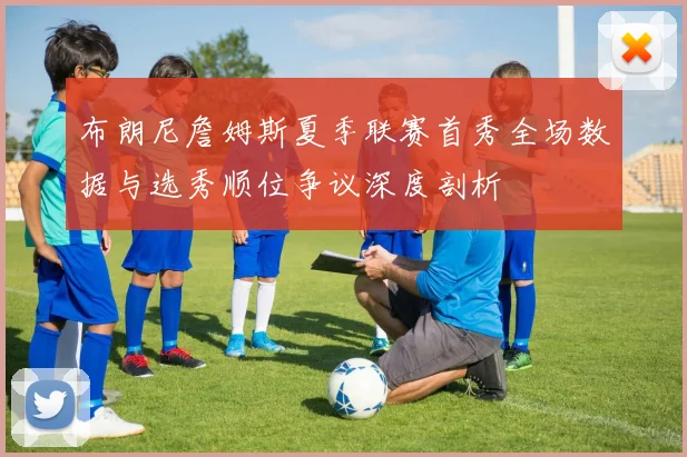 布朗尼詹姆斯夏季联赛首秀全场数据与选秀顺位争议深度剖析