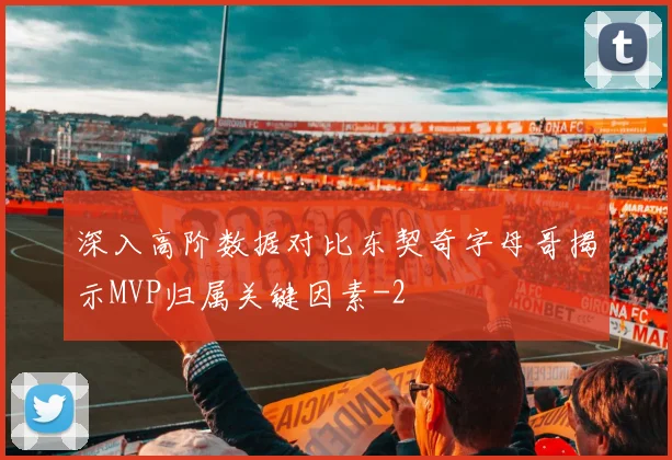 深入高阶数据对比东契奇字母哥揭示MVP归属关键因素