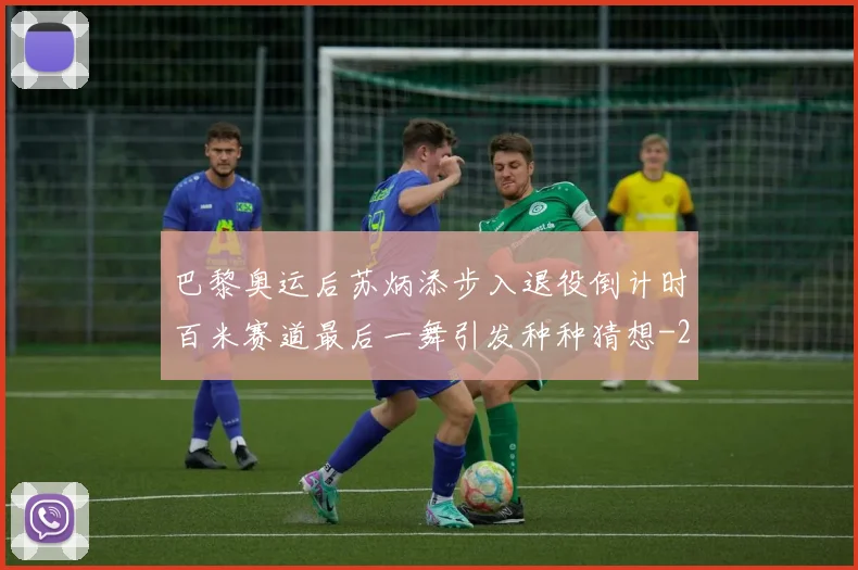 巴黎奥运后苏炳添步入退役倒计时百米赛道最后一舞引发种种猜想