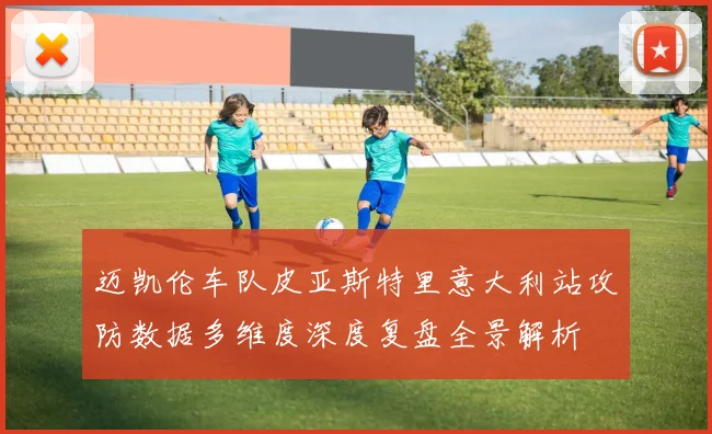 迈凯伦车队皮亚斯特里意大利站攻防数据多维度深度复盘全景解析